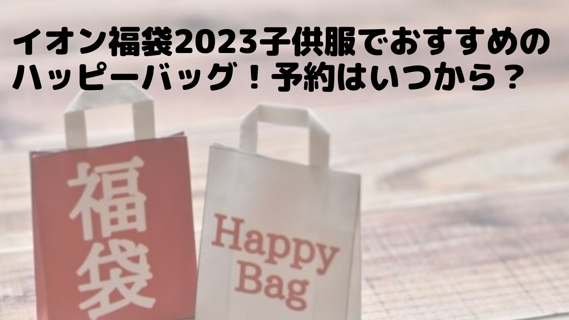 イオン福袋2023子供服でおすすめのハッピーバッグ！予約はいつから？  虹の玉手箱