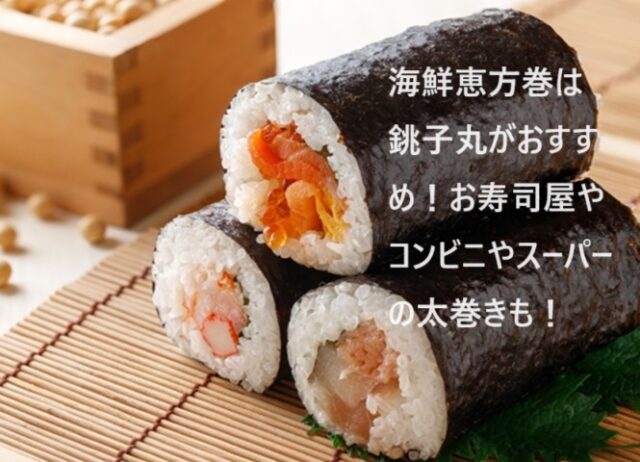 海鮮恵方巻は銚子丸がおすすめ！お寿司屋やコンビニやスーパーの太巻きも！