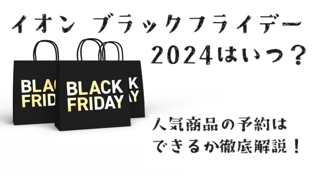 イオン ブラックフライデー2024はいつ？人気商品の予約はできるか徹底解説！